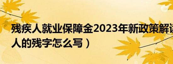 残疾人就业保障金2023年新政策解读（残疾人的残字怎么写）