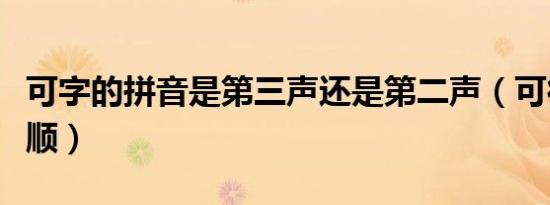 可字的拼音是第三声还是第二声（可得声调笔顺）