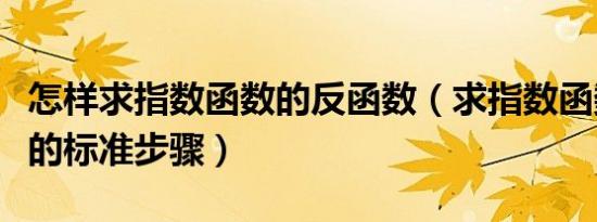 怎样求指数函数的反函数（求指数函数反函数的标准步骤）