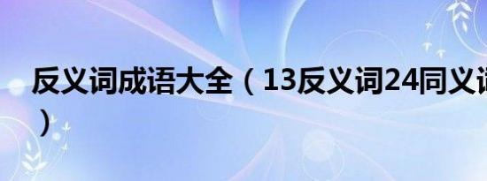 反义词成语大全（13反义词24同义词的成语）