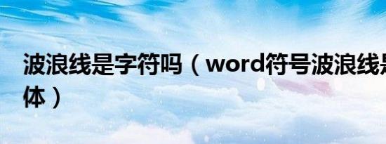 波浪线是字符吗（word符号波浪线是什么字体）