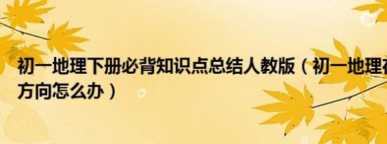 初一地理下册必背知识点总结人教版（初一地理在外面迷失方向怎么办）