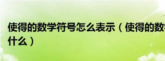 使得的数学符号怎么表示（使得的数学符号是什么）