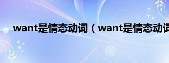 want是情态动词（want是情态动词么）