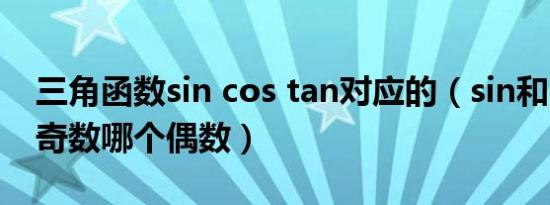 三角函数sin cos tan对应的（sin和cos哪个奇数哪个偶数）