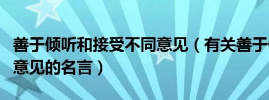 善于倾听和接受不同意见（有关善于倾听不同意见的名言）