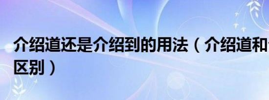 介绍道还是介绍到的用法（介绍道和介绍到的区别）