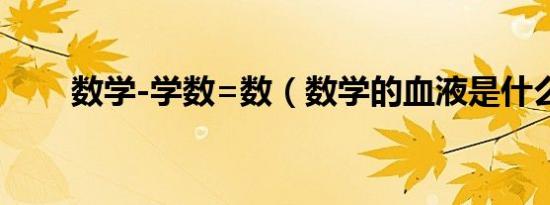 数学-学数=数（数学的血液是什么）