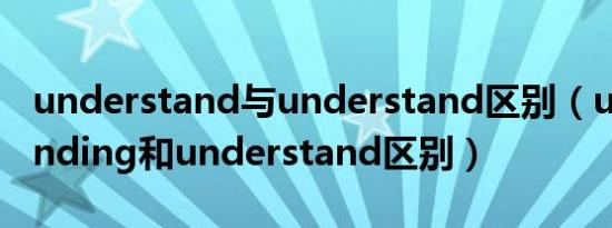 understand与understand区别（understanding和understand区别）