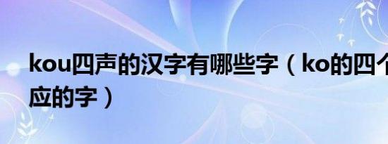 kou四声的汉字有哪些字（ko的四个声调对应的字）