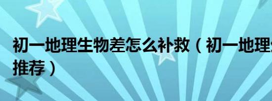 初一地理生物差怎么补救（初一地理生物刷题推荐）