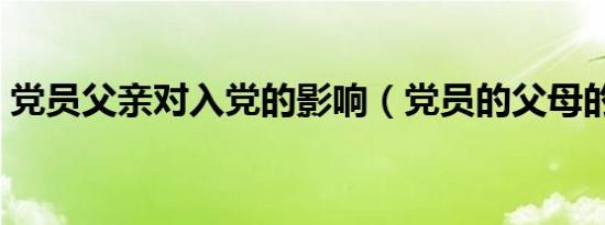 党员父亲对入党的影响（党员的父母的评语）