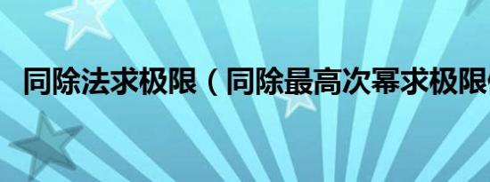 同除法求极限（同除最高次幂求极限例题）