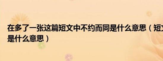 在多了一张这篇短文中不约而同是什么意思（短文中有几节是什么意思）