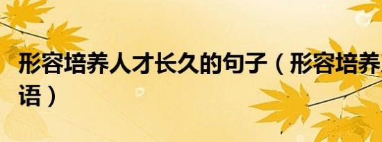 形容培养人才长久的句子（形容培养人才的词语）