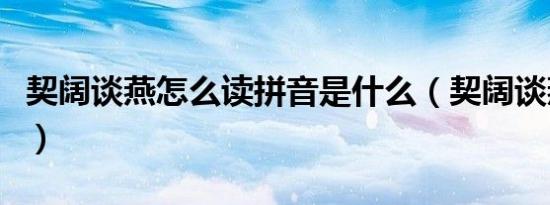 契阔谈燕怎么读拼音是什么（契阔谈燕的读音）