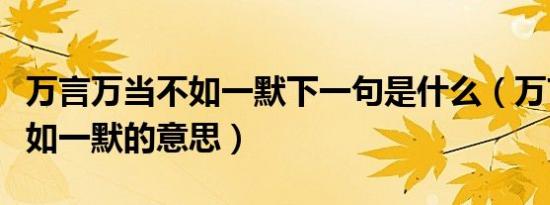 万言万当不如一默下一句是什么（万言万当不如一默的意思）