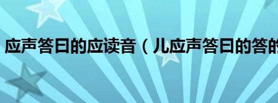 应声答曰的应读音（儿应声答曰的答的读音）