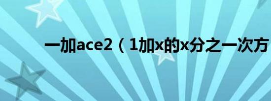 一加ace2（1加x的x分之一次方）