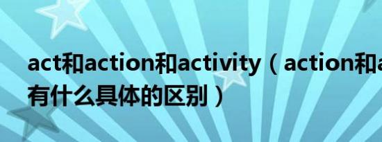 act和action和activity（action和activity有什么具体的区别）