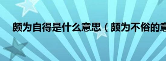 颇为自得是什么意思（颇为不俗的意思）