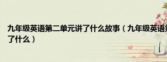 九年级英语第二单元讲了什么故事（九年级英语第二单元讲了什么）