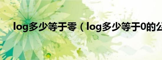 log多少等于零（log多少等于0的公式）