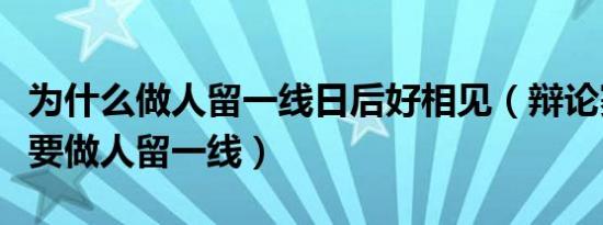 为什么做人留一线日后好相见（辩论赛为什么要做人留一线）