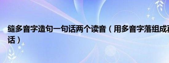 缝多音字造句一句话两个读音（用多音字落组成再组成一句话）