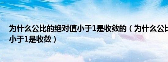 为什么公比的绝对值小于1是收敛的（为什么公比的绝对值小于1是收敛）