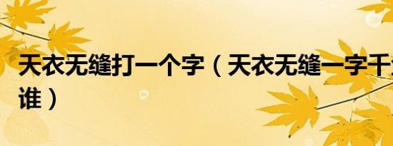 天衣无缝打一个字（天衣无缝一字千金说的是谁）