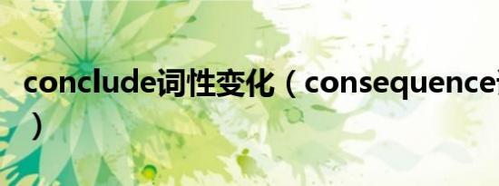 conclude词性变化（consequence词性变化）