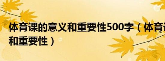 体育课的意义和重要性500字（体育课的意义和重要性）