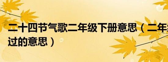 二十四节气歌二年级下册意思（二年级下册经过的意思）