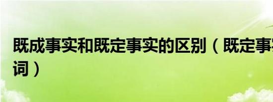 既成事实和既定事实的区别（既定事实的反义词）