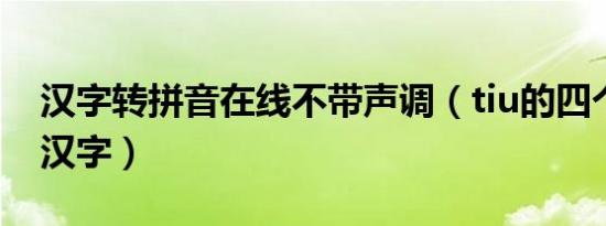 汉字转拼音在线不带声调（tiu的四个声调的汉字）