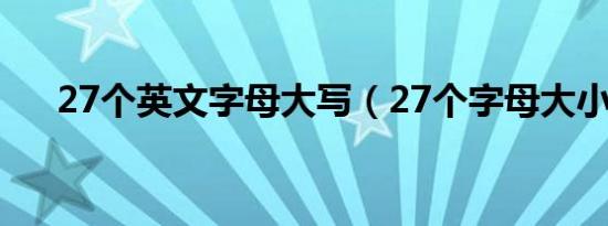 27个英文字母大写（27个字母大小写）