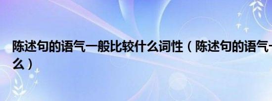 陈述句的语气一般比较什么词性（陈述句的语气一般比较什么）