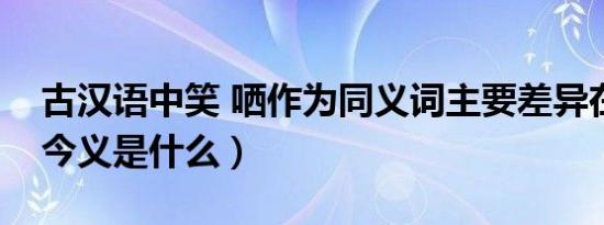 古汉语中笑 哂作为同义词主要差异在于（笑今义是什么）