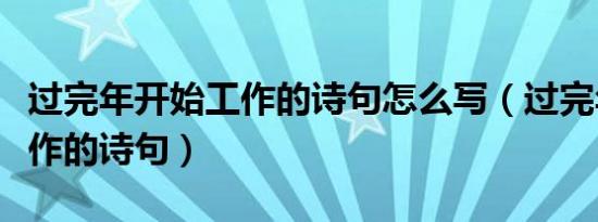 过完年开始工作的诗句怎么写（过完年开始工作的诗句）