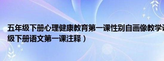 五年级下册心理健康教育第一课性别自画像教学设计（五年级下册语文第一课注释）