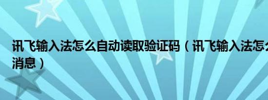 讯飞输入法怎么自动读取验证码（讯飞输入法怎么发送语音消息）