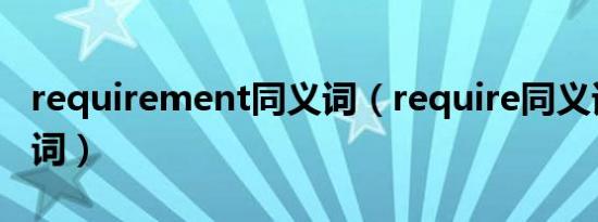 requirement同义词（require同义词和反义词）