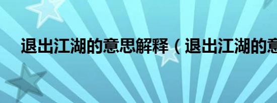 退出江湖的意思解释（退出江湖的意思）