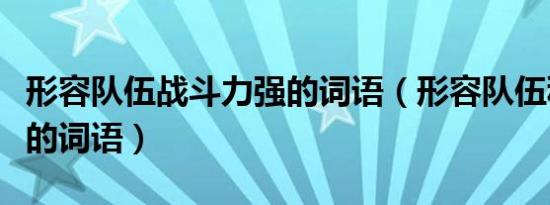 形容队伍战斗力强的词语（形容队伍积极向上的词语）