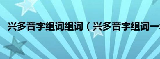 兴多音字组词组词（兴多音字组词一年级）