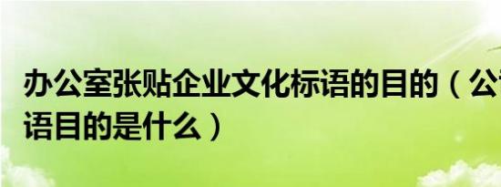 办公室张贴企业文化标语的目的（公司贴的标语目的是什么）