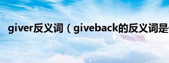 giver反义词（giveback的反义词是什么）