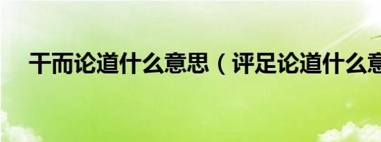 干而论道什么意思（评足论道什么意思）