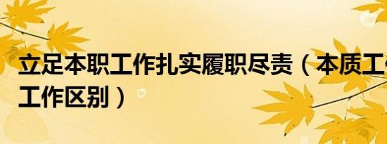 立足本职工作扎实履职尽责（本质工作和本职工作区别）